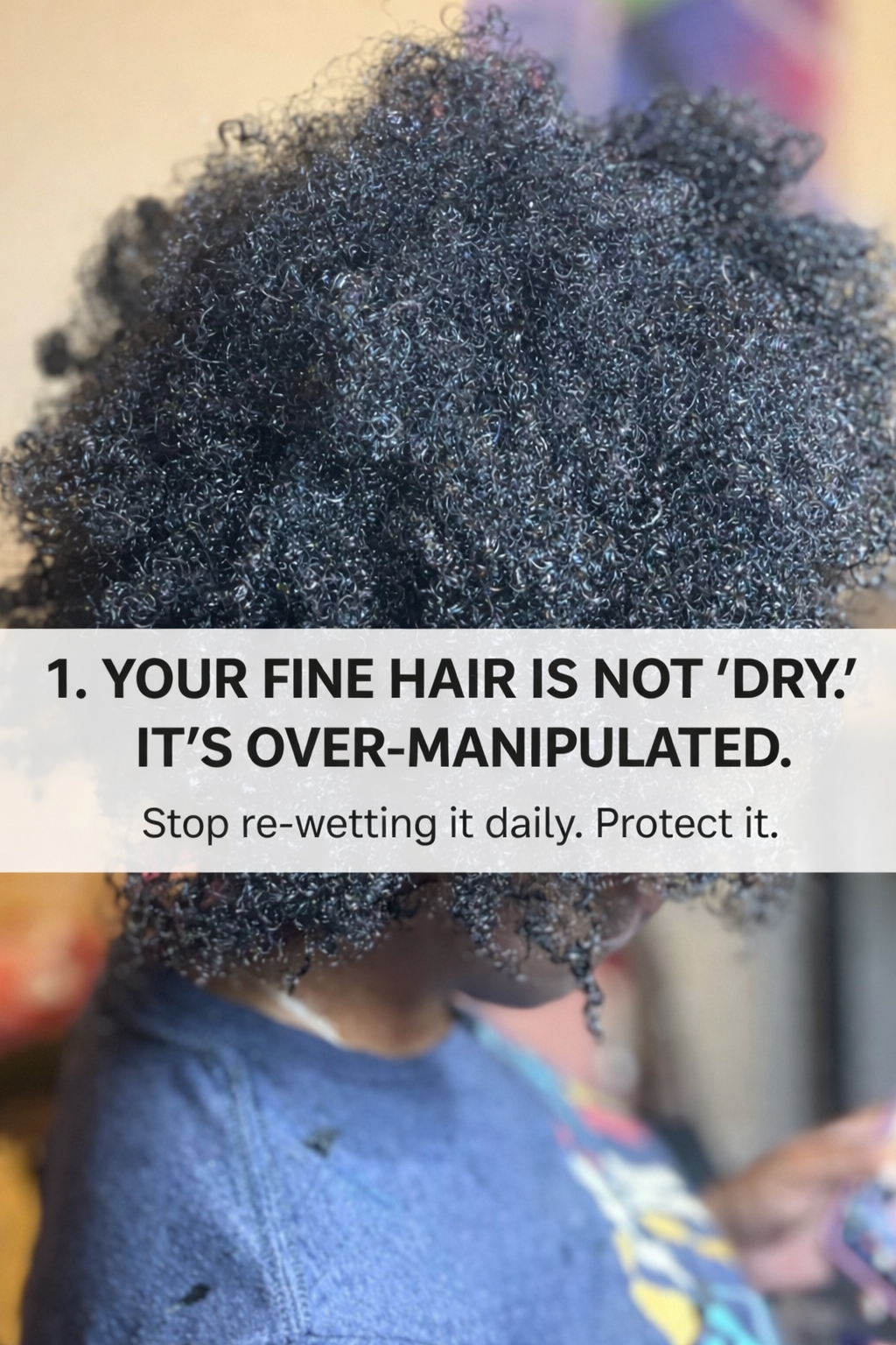 Tip from Val: Your fine hair is not dry — it's over-manipulated. Stop re-wetting it daily.